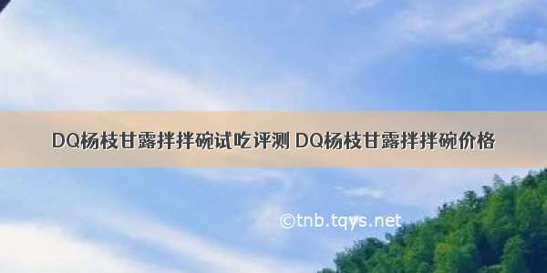 DQ杨枝甘露拌拌碗试吃评测 DQ杨枝甘露拌拌碗价格