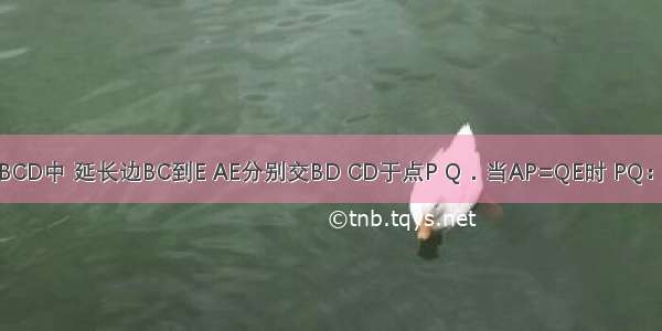 如图 正方形ABCD中 延长边BC到E AE分别交BD CD于点P Q．当AP=QE时 PQ：AE=________．