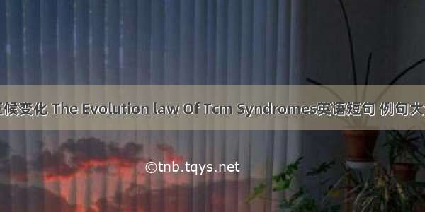 证候变化 The Evolution law Of Tcm Syndromes英语短句 例句大全