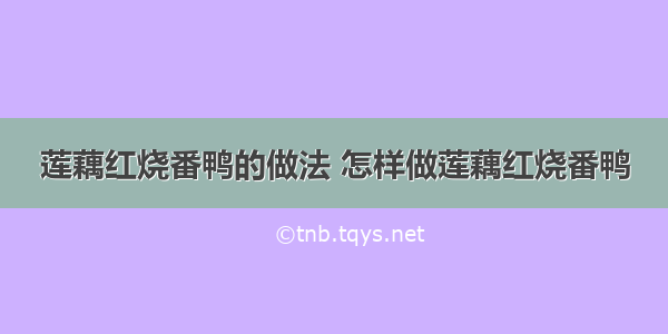 莲藕红烧番鸭的做法 怎样做莲藕红烧番鸭