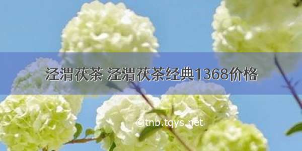 泾渭茯茶 泾渭茯茶经典1368价格