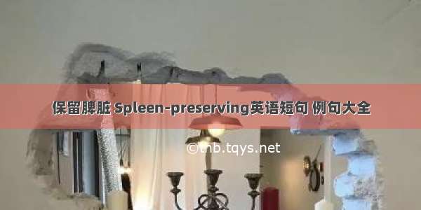 保留脾脏 Spleen-preserving英语短句 例句大全