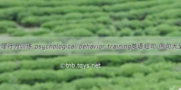 心理行为训练 psychological behavior training英语短句 例句大全