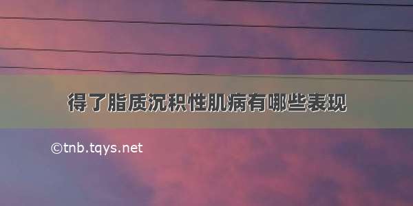 得了脂质沉积性肌病有哪些表现