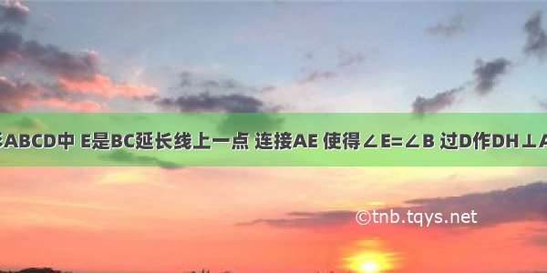 如图 在菱形ABCD中 E是BC延长线上一点 连接AE 使得∠E=∠B 过D作DH⊥AE于H．（1