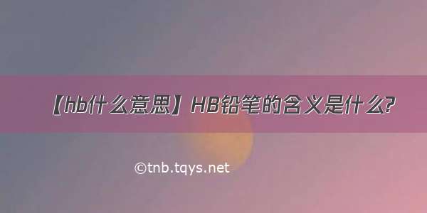 【hb什么意思】HB铅笔的含义是什么?