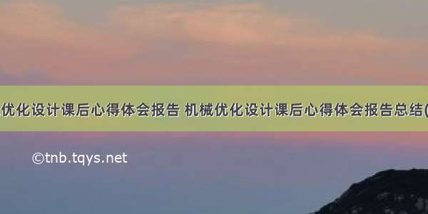 机械优化设计课后心得体会报告 机械优化设计课后心得体会报告总结(7篇)