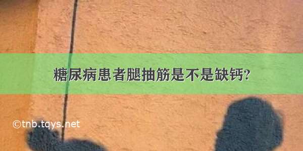 糖尿病患者腿抽筋是不是缺钙?