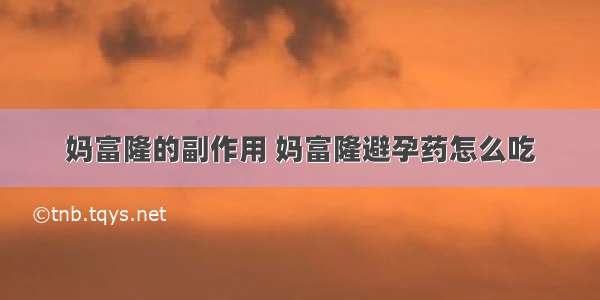 妈富隆的副作用 妈富隆避孕药怎么吃