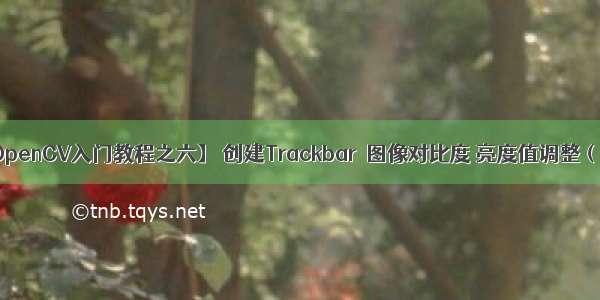 【OpenCV入门教程之六】 创建Trackbar  图像对比度 亮度值调整（转）