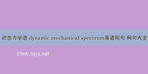 动态力学谱 dynamic mechanical spectrum英语短句 例句大全