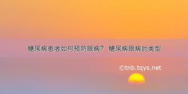 糖尿病患者如何预防眼病？ 糖尿病眼病的类型