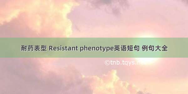 耐药表型 Resistant phenotype英语短句 例句大全