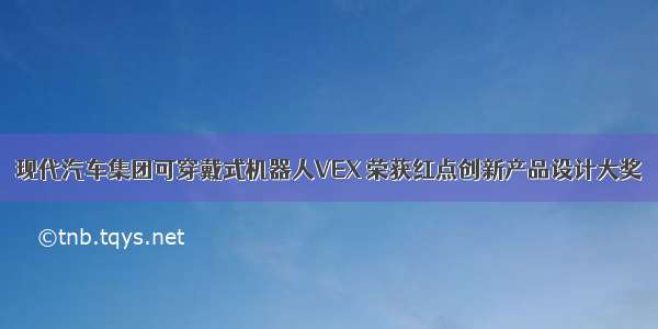 现代汽车集团可穿戴式机器人VEX 荣获红点创新产品设计大奖