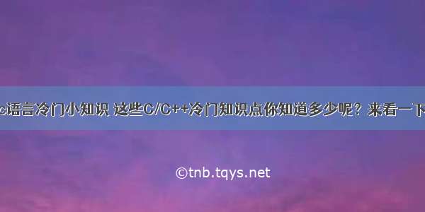 c语言冷门小知识 这些C/C++冷门知识点你知道多少呢？来看一下