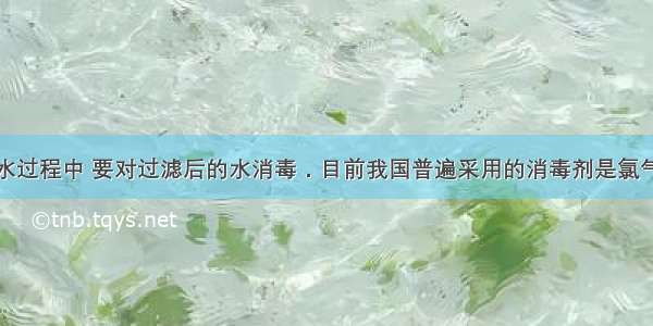 在生产自来水过程中 要对过滤后的水消毒．目前我国普遍采用的消毒剂是氯气．氯气溶于