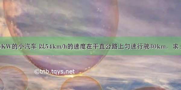 一辆功率为45KW的小汽车 以54km/h的速度在平直公路上匀速行驶30km．求：（1）小汽车