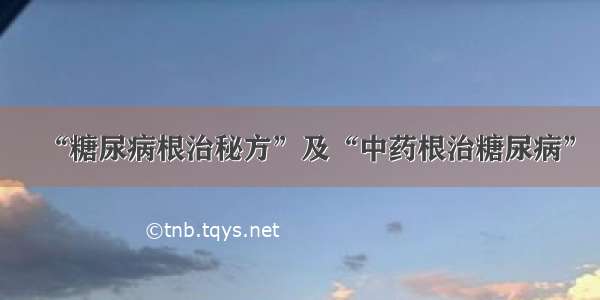 “糖尿病根治秘方”及“中药根治糖尿病”