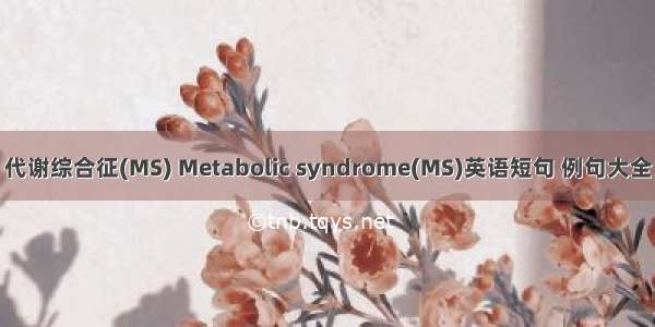 代谢综合征(MS) Metabolic syndrome(MS)英语短句 例句大全