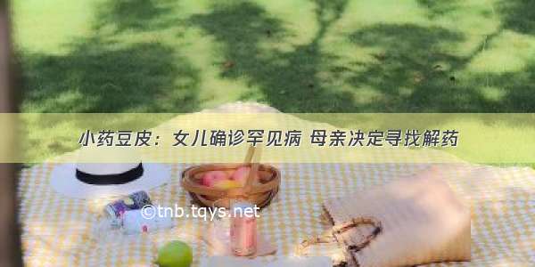 小药豆皮：女儿确诊罕见病 母亲决定寻找解药