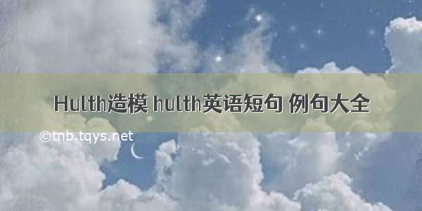 Hulth造模 hulth英语短句 例句大全