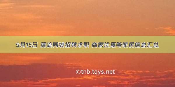 9月15日 清流同城招聘求职 商家优惠等便民信息汇总