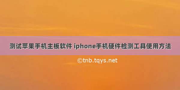 测试苹果手机主板软件 iphone手机硬件检测工具使用方法