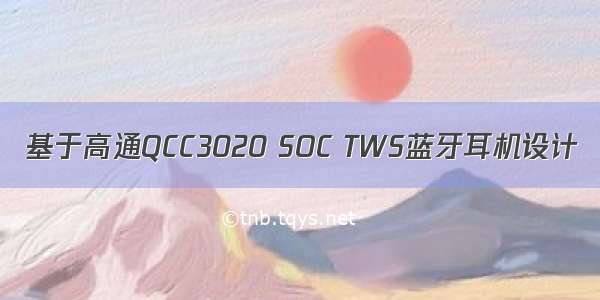 基于高通QCC3020 SOC TWS蓝牙耳机设计