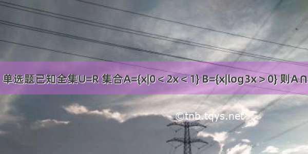 单选题已知全集U=R 集合A={x|0＜2x＜1} B={x|log3x＞0} 则A∩