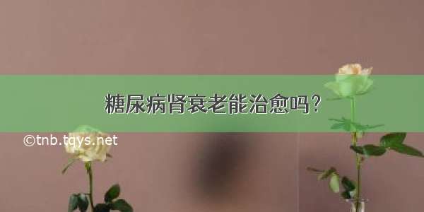 糖尿病肾衰老能治愈吗？