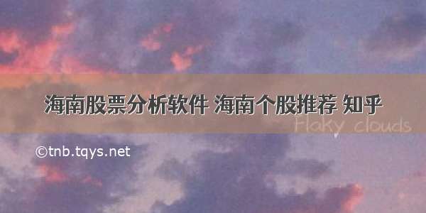 海南股票分析软件 海南个股推荐 知乎