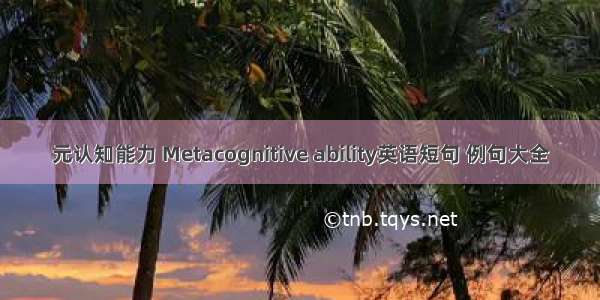 元认知能力 Metacognitive ability英语短句 例句大全