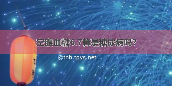 空腹血糖6.7算是糖尿病吗？