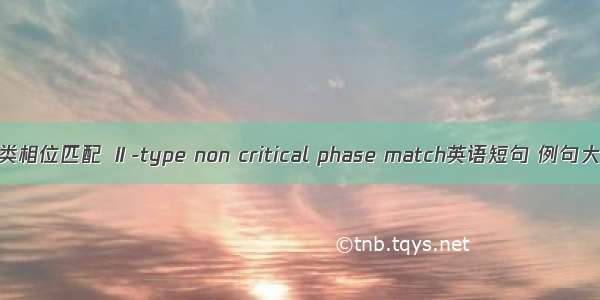 Ⅱ类相位匹配 Ⅱ-type non critical phase match英语短句 例句大全