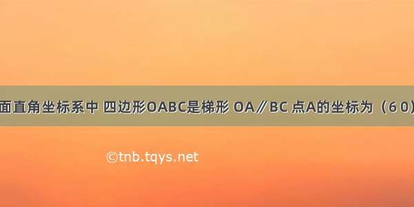 如图 在平面直角坐标系中 四边形OABC是梯形 OA∥BC 点A的坐标为（6 0） 点B的坐