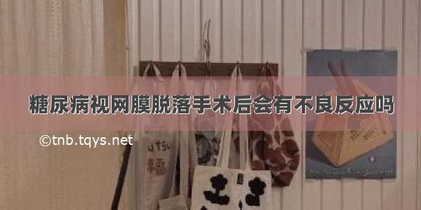 糖尿病视网膜脱落手术后会有不良反应吗