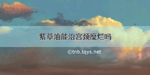 紫草油能治宫颈糜烂吗