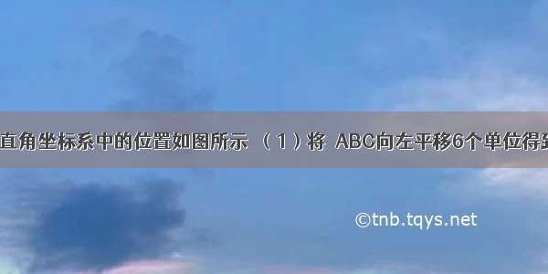 △ABC在平面直角坐标系中的位置如图所示．（1）将△ABC向左平移6个单位得到△A1B1C1 