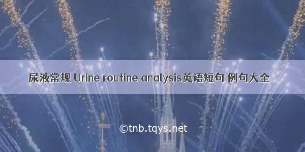 尿液常规 Urine routine analysis英语短句 例句大全