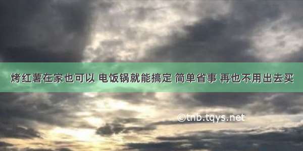 烤红薯在家也可以 电饭锅就能搞定 简单省事 再也不用出去买