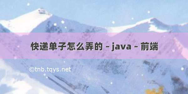 快递单子怎么弄的 – java – 前端