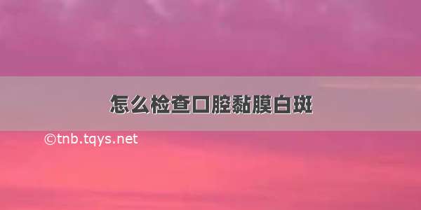 怎么检查口腔黏膜白斑