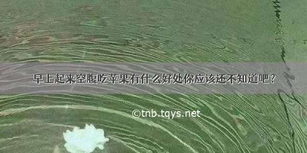 早上起来空腹吃苹果有什么好处你应该还不知道吧？