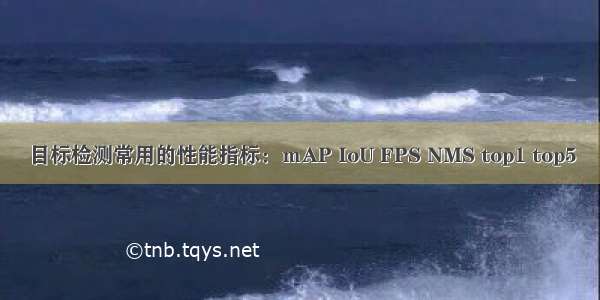 目标检测常用的性能指标：ｍAP IoU FPS NMS top1 top5