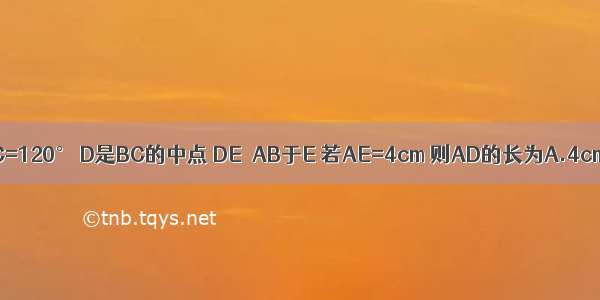 如图 △ABC中 AB=AC ∠BAC=120° D是BC的中点 DE⊥AB于E 若AE=4cm 则AD的长为A.4cmB.6cmC.8cmD.12cm