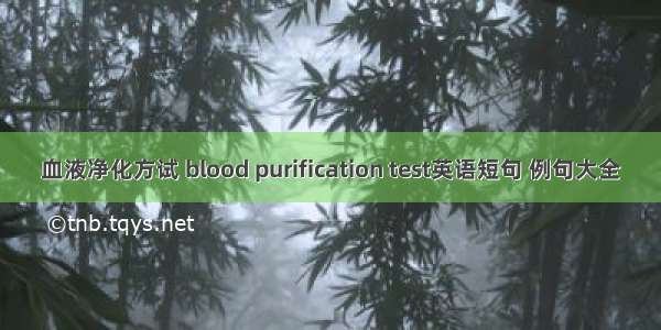 血液净化方试 blood purification test英语短句 例句大全