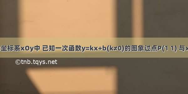 在平面直角坐标系xOy中 已知一次函数y=kx+b(k≠0)的图象过点P(1 1) 与x轴交于点A