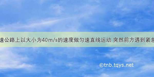 某汽车在高速公路上以大小为40m/s的速度做匀速直线运动 突然前方遇到紧急情况而刹车