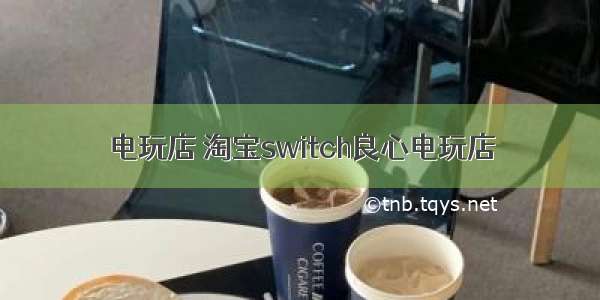 电玩店 淘宝switch良心电玩店