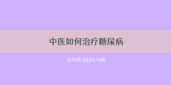 中医如何治疗糖尿病